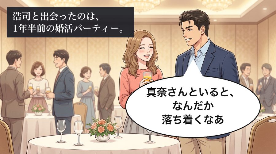 浩司と出会ったのは、1年半前の婚活パーティー。 浩司「真奈さんといると、なんだか落ち着くなあ」